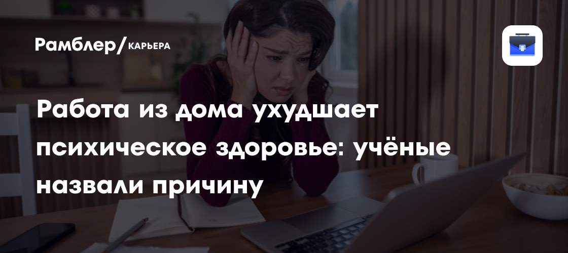 Учёные: Работа из дома негативно влияет на психику