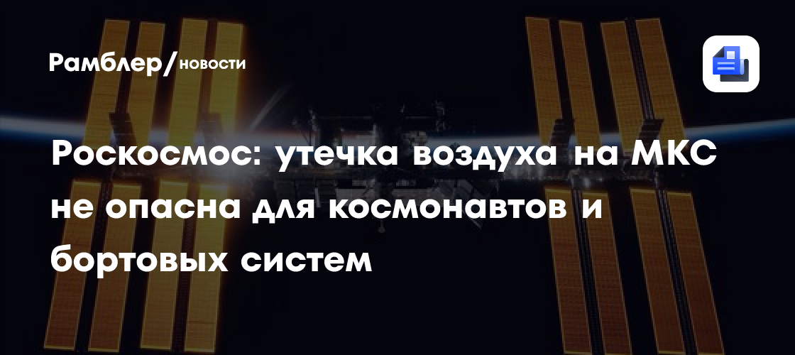Роскосмос: утечка воздуха на МКС не опасна для космонавтов и бортовых систем