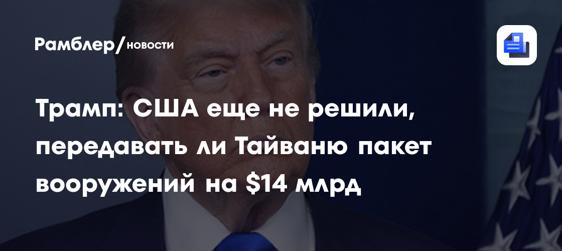 Трамп: США еще не решили, передавать ли Тайваню пакет вооружений на $14 млрд