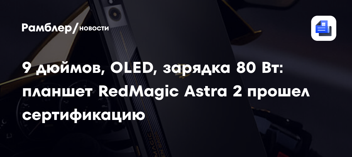 9 дюймов, OLED, зарядка 80 Вт: планшет RedMagic Astra 2 прошел сертификацию