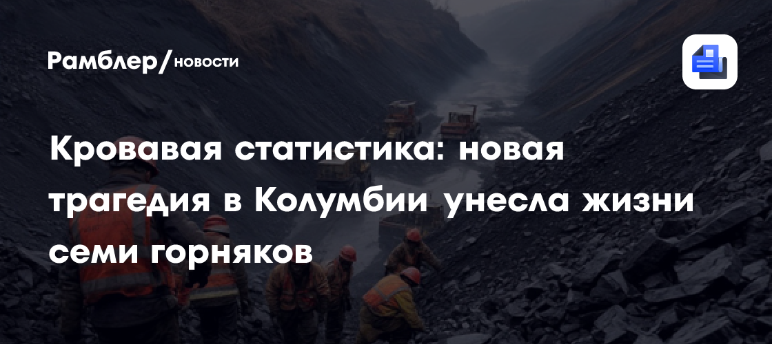 Кровавая статистика: новая трагедия в Колумбии унесла жизни семи горняков
