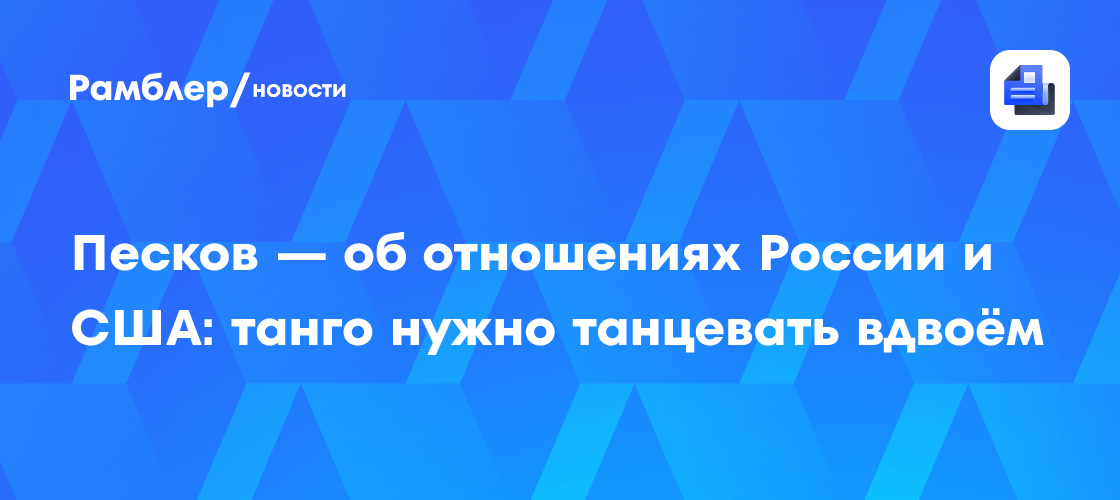 Песков — об отношениях России и США: танго нужно танцевать вдвоём