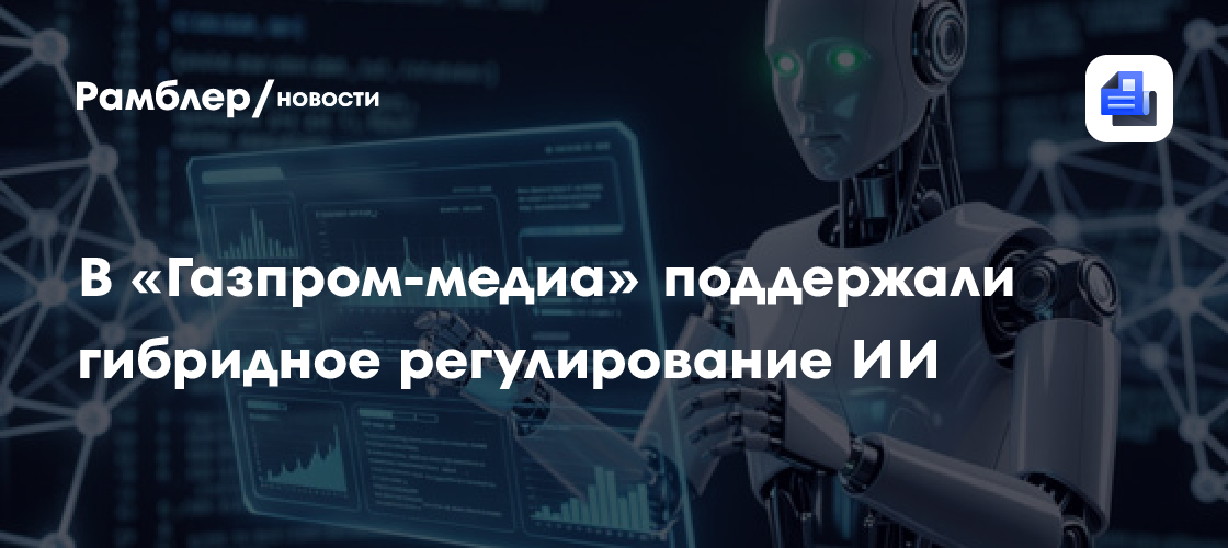 В «Газпром-медиа» поддержали гибридное регулирование ИИ