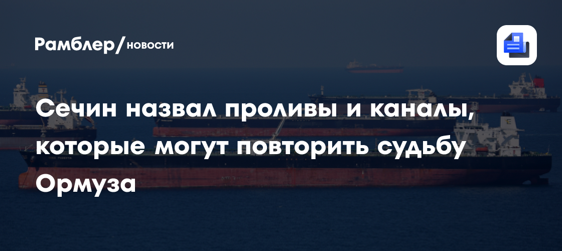 Сечин назвал проливы и каналы, которые могут повторить судьбу Ормуза