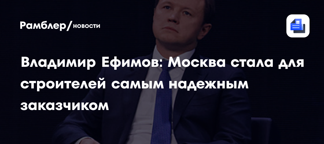 Владимир Ефимов: Москва стала для строителей самым надежным заказчиком