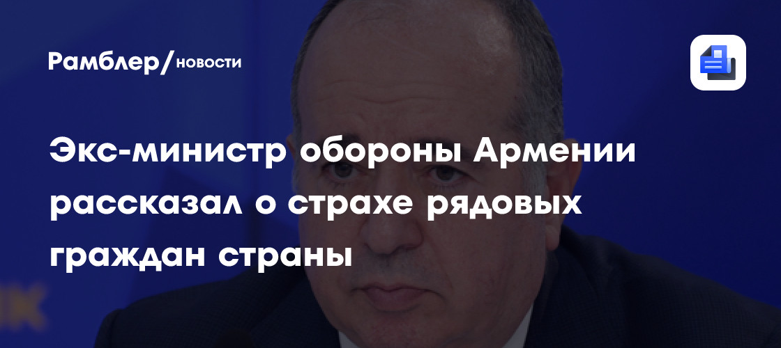 Экс-министр обороны Армении Карапетян рассказал о страхе рядовых граждан страны
