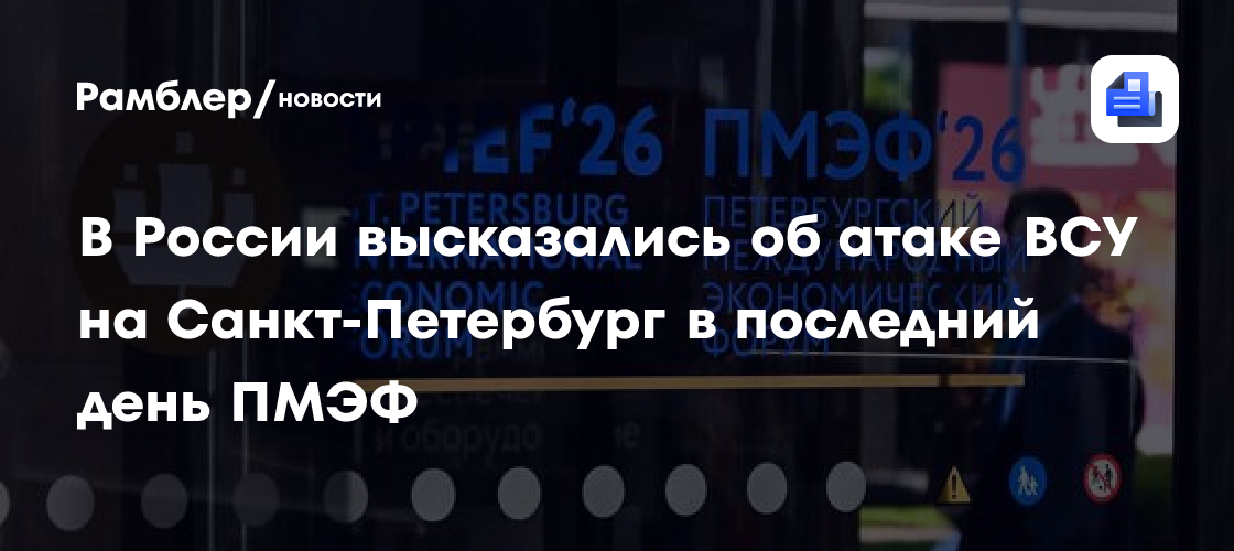 В России высказались о массированной атаке ВСУ на Санкт-Петербург в последний день ПМЭФ