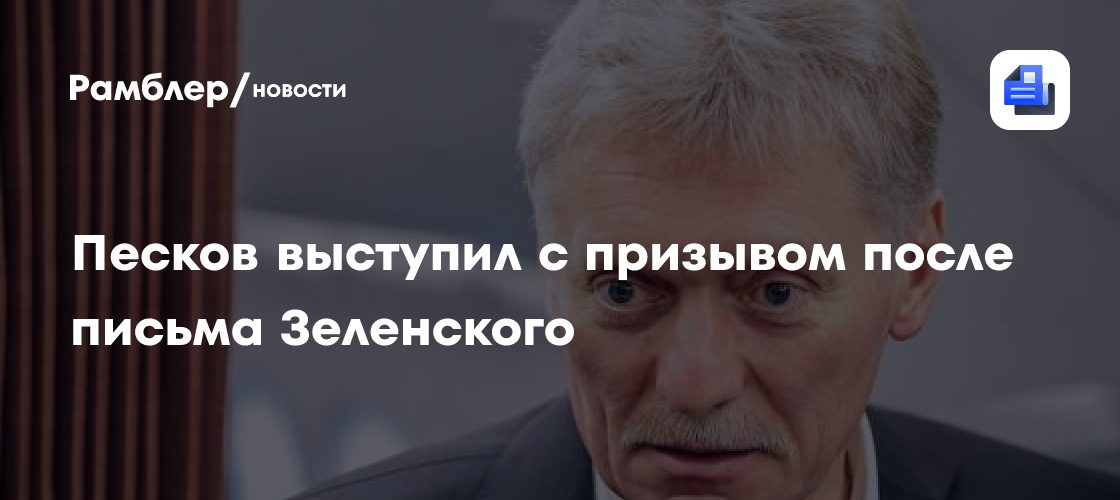 Песков выступил с призывом после письма Зеленского