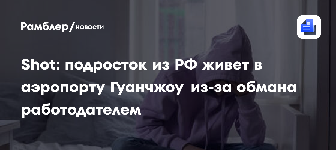 Shot: подросток из РФ живет в аэропорту Гуанчжоу из-за обмана работодателем