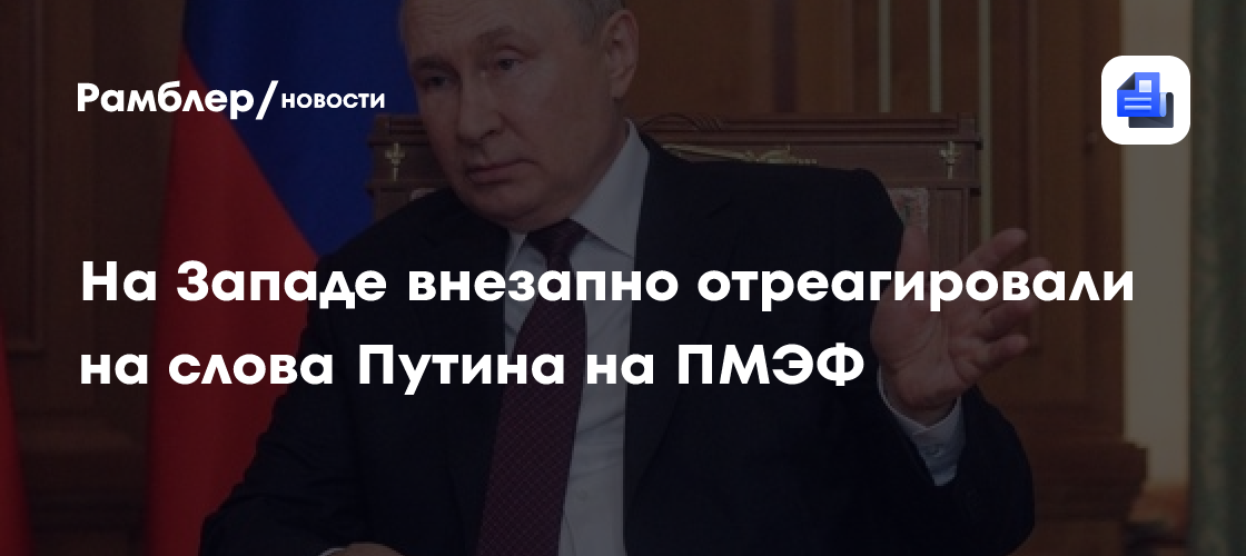 На Западе внезапно отреагировали на слова Путина на ПМЭФ