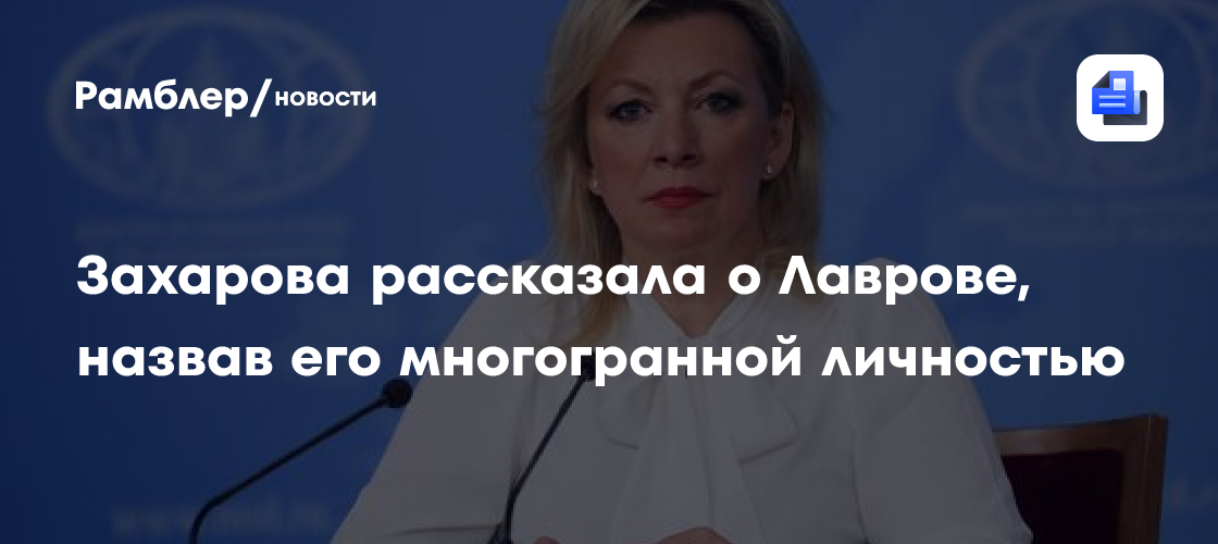 Захарова рассказала о Лаврове, назвав его многогранной личностью