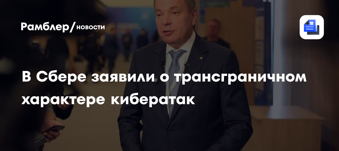В Сбере заявили о трансграничном характере кибератак