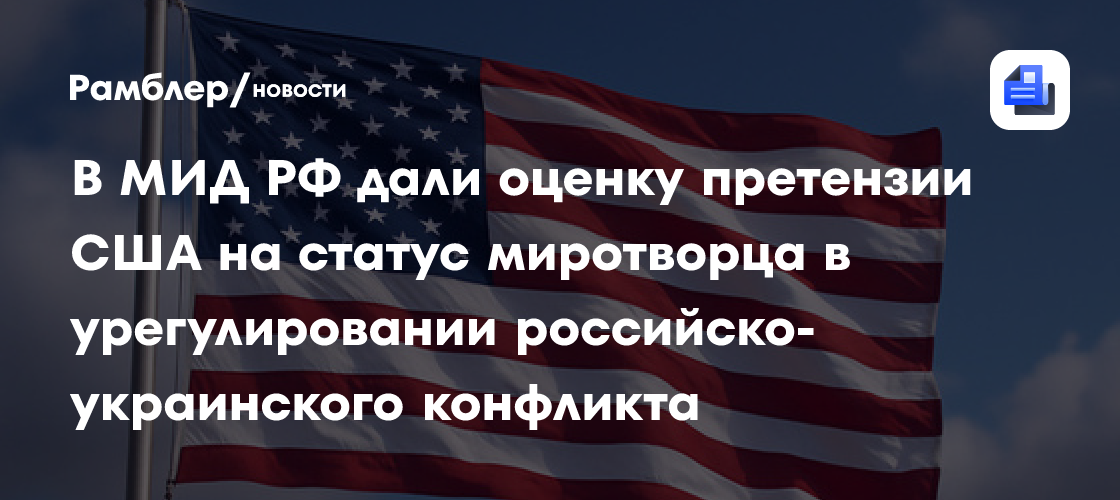 В МИД РФ дали оценку претензии США на статус миротворца в урегулировании российско-украинского конфликта