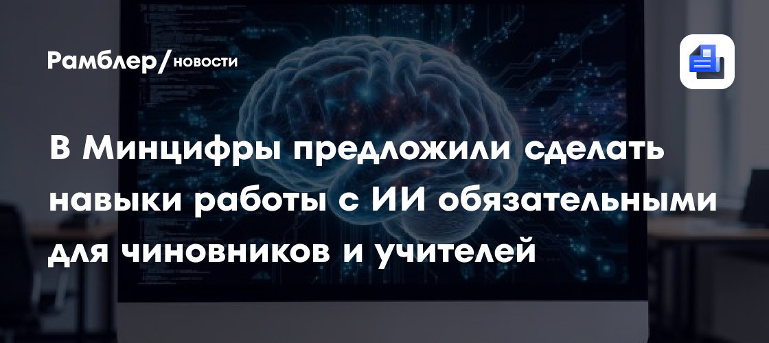 В Минцифры предложили сделать навыки работы с ИИ обязательными для чиновников и учителей