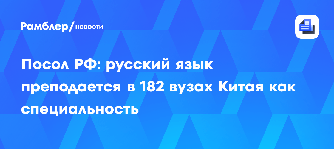 Посол РФ: русский язык преподается в 182 вузах Китая как специальность