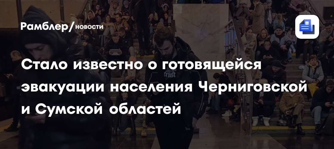 Стало известно о готовящейся эвакуации населения Черниговской и Сумской областей