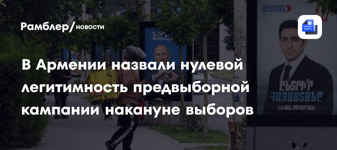 В Армении назвали нулевой легитимность предвыборной кампании накануне выборов