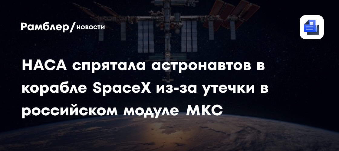 НАСА спрятала астронавтов в корабле SpaceX из-за утечки в российском модуле МКС