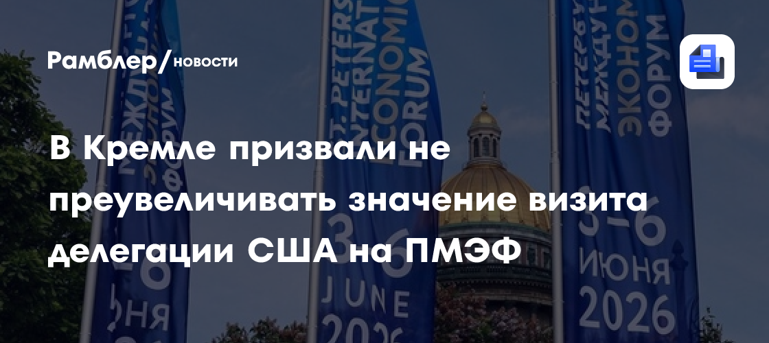 В Кремле призвали не преувеличивать значение визита делегации США на ПМЭФ