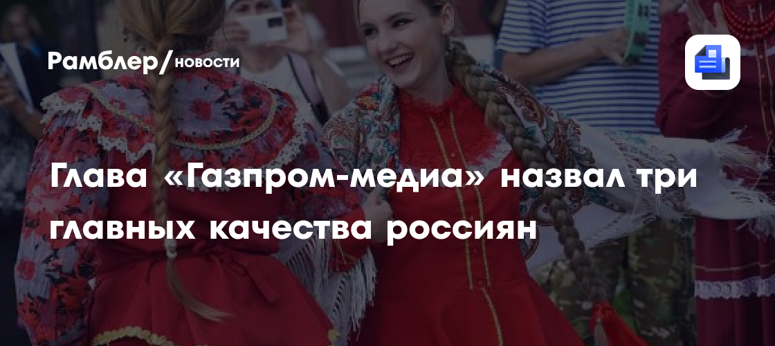 Глава «Газпром-медиа» назвал три главных качества россиян