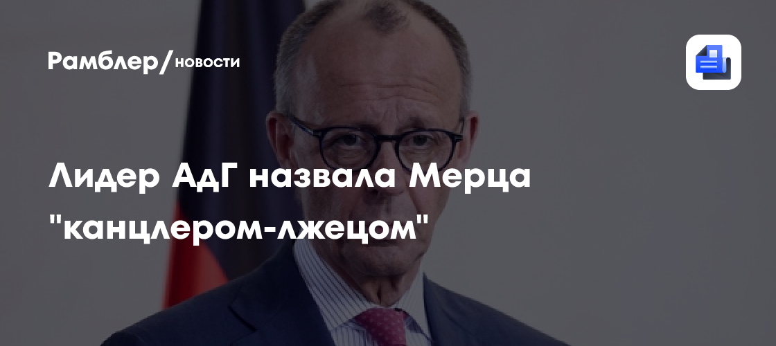 Лидер немецкой АдГ назвала Мерца «канцлером-лжецом»
