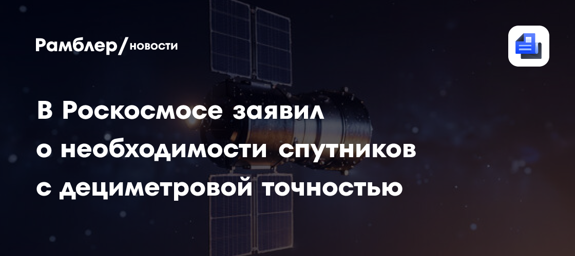В Роскосмосе заявил о необходимости спутников с дециметровой точностью