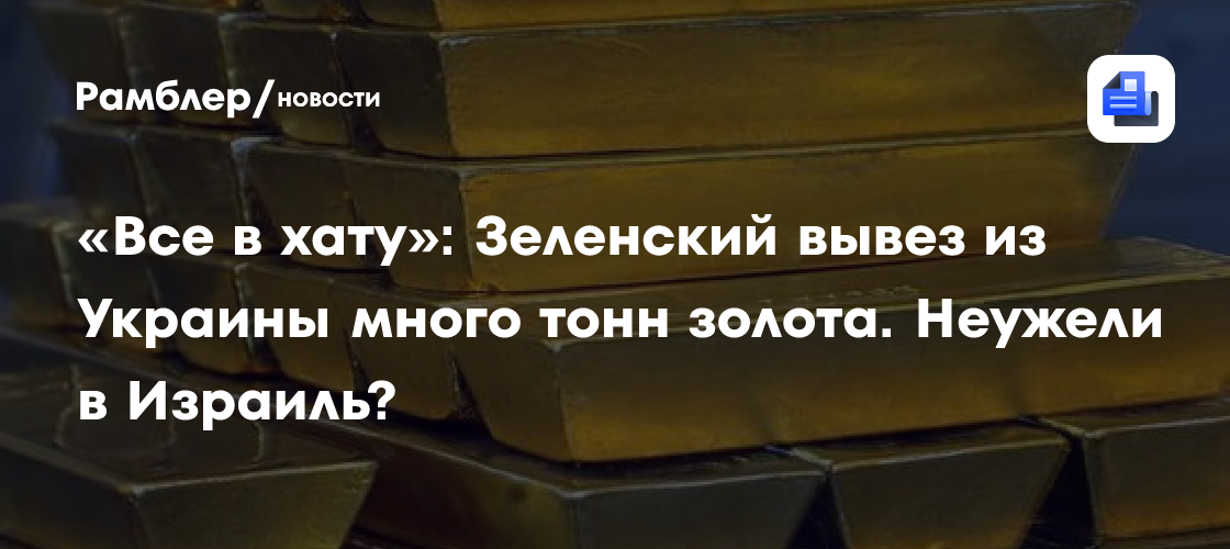 «Все в хату»: Зеленский вывез из Украины много тонн золота. Неужели в Израиль?