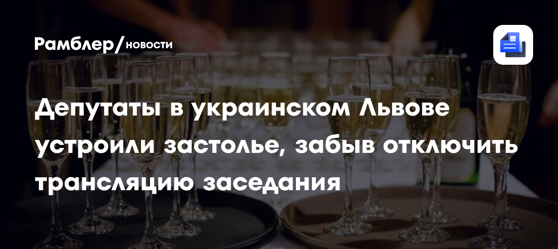 Депутаты в украинском Львове устроили застолье, забыв отключить трансляцию заседания