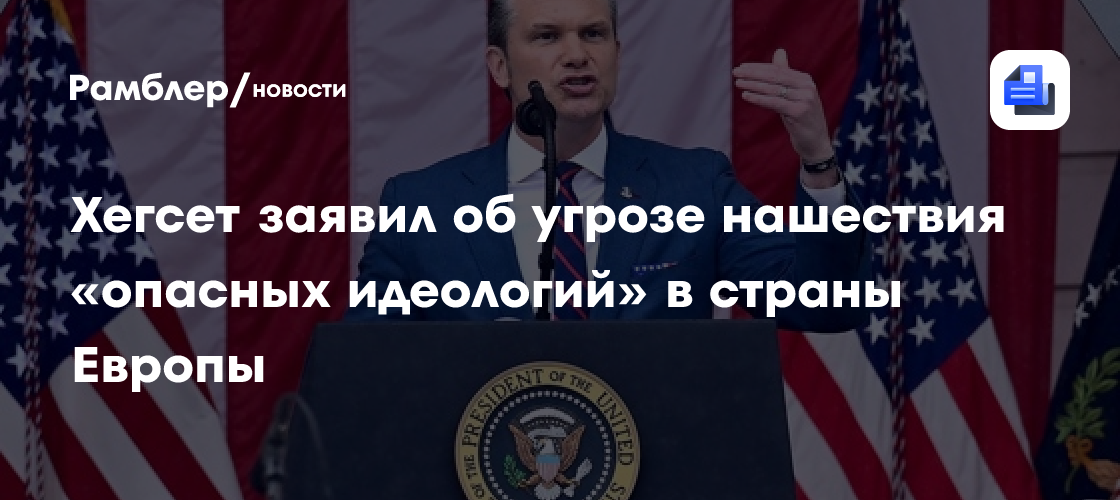 Хегсет заявил об угрозе нашествия «опасных идеологий» в страны Европы