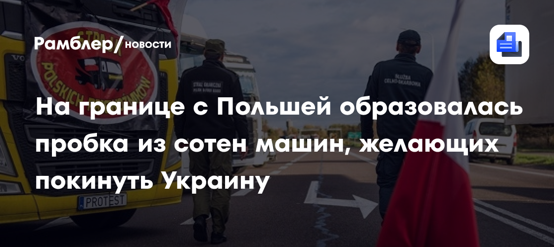 На границе с Польшей образовалась пробка из сотен машин, желающих покинуть Украину
