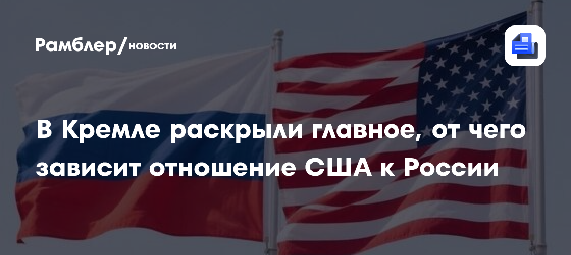 В Кремле раскрыли главное, от чего зависит отношение США к России