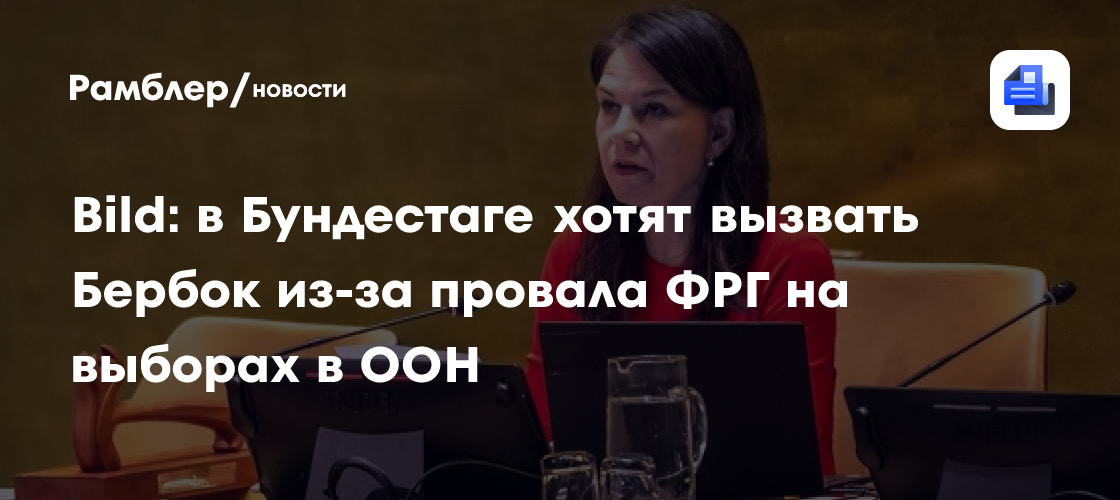 Bild: в Бундестаге хотят вызвать Бербок из-за провала ФРГ на выборах в ООН