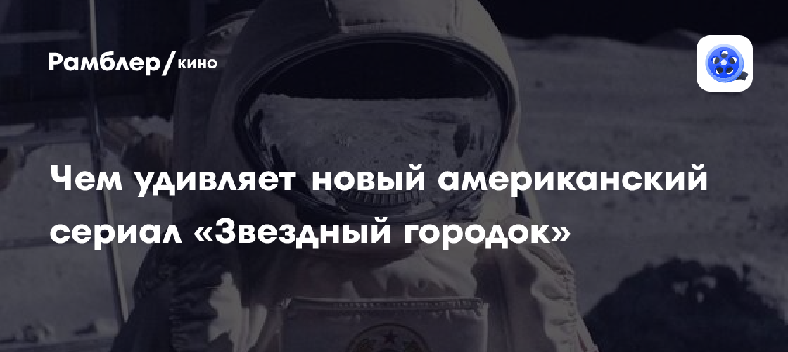 СССР отправляет первую женщину на Луну. Чем удивляет альтернативная история в новом американском сериале «Звездный городок»?