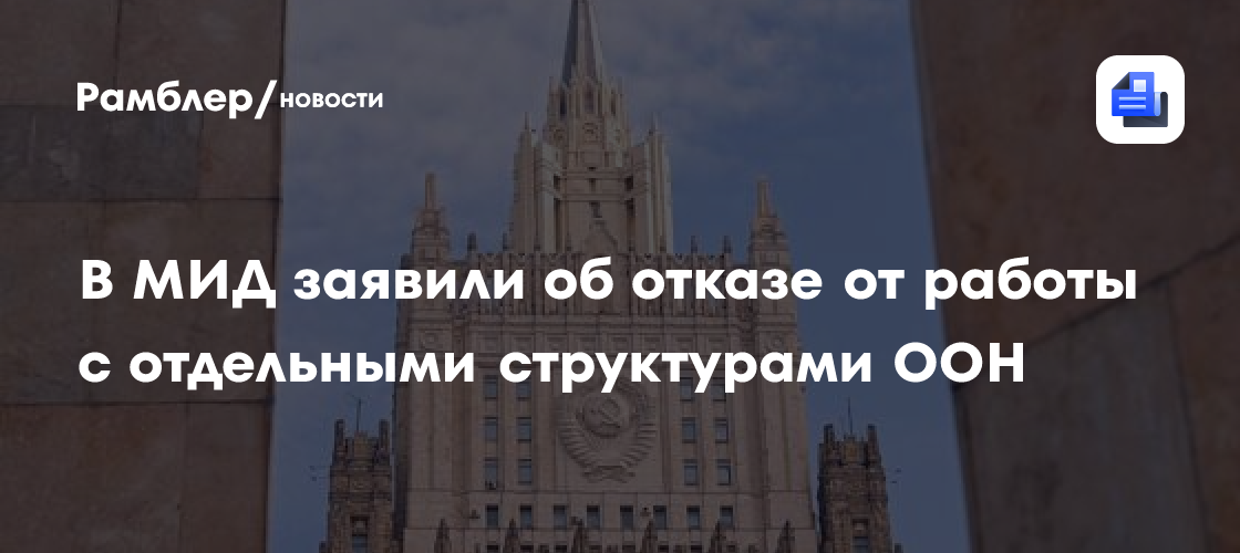 В МИД заявили об отказе от работы с отдельными структурами ООН
