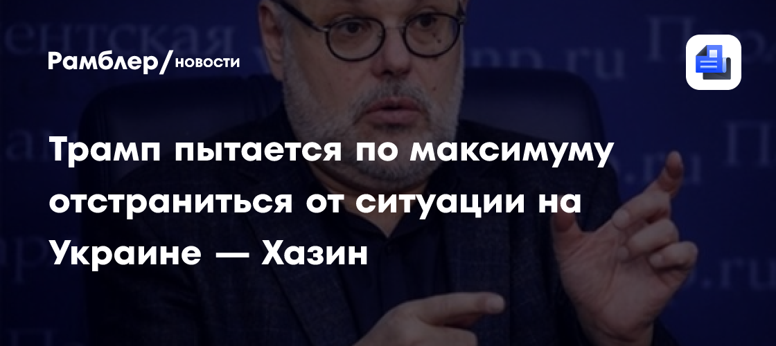Трамп пытается по максимуму отстраниться от ситуации на Украине — Хазин