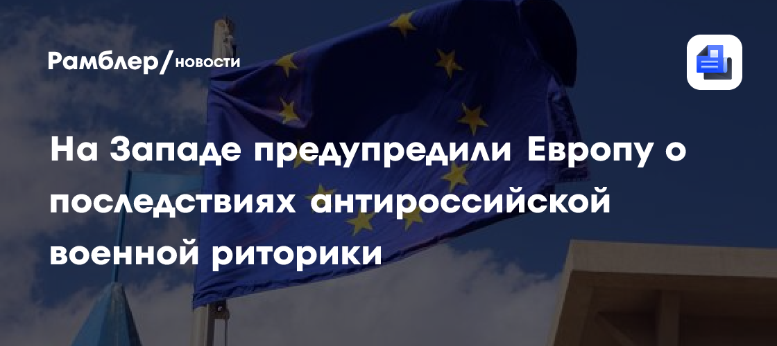 На Западе предупредили Европу о последствиях антироссийской военной риторики