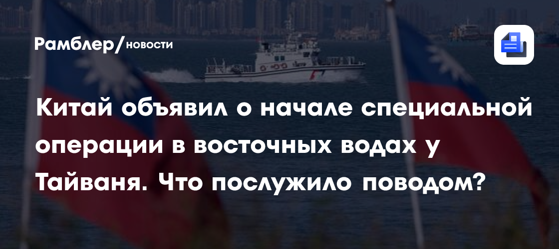 Китай объявил о начале специальной операции в восточных водах у Тайваня. Что послужило поводом?