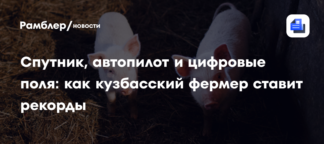 Спутник, автопилот и цифровые поля: как кузбасский фермер ставит рекорды