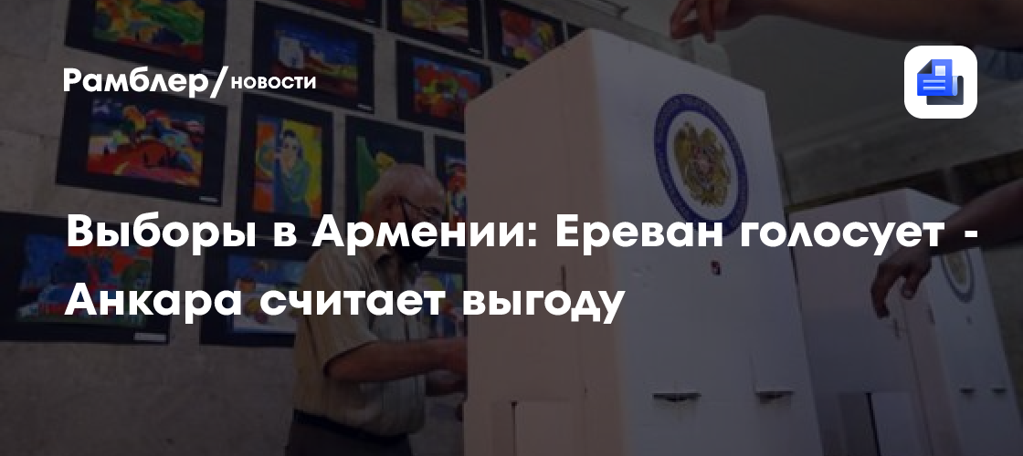 Выборы в Армении: Ереван голосует - Анкара считает выгоду