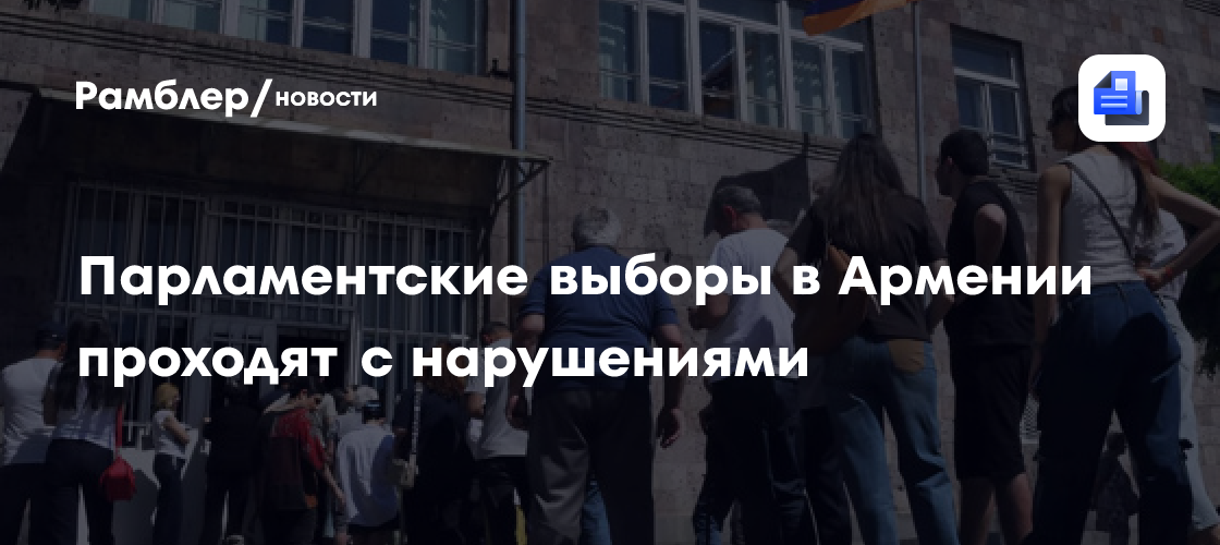 Парламентские выборы в Армении проходят с нарушениями