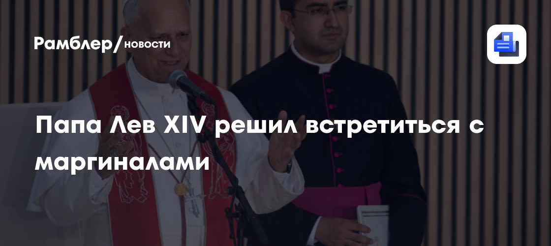 Папа Лев XIV решил встретиться с маргиналами