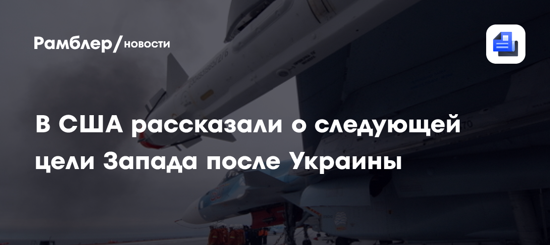 В США рассказали о следующей цели Запада после Украины