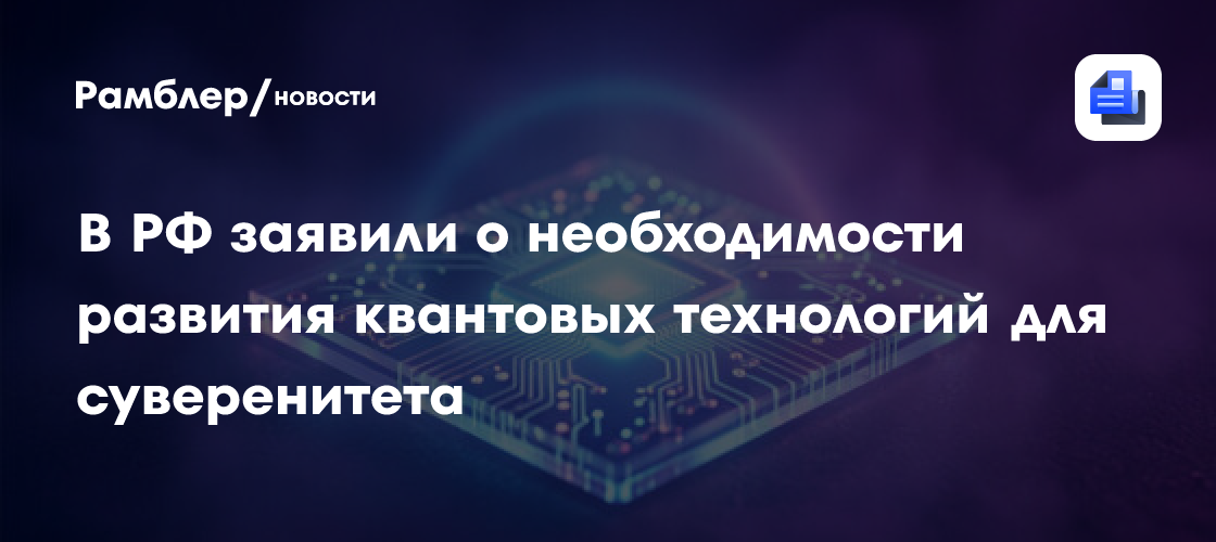 В РФ заявили о необходимости развития квантовых технологий для суверенитета
