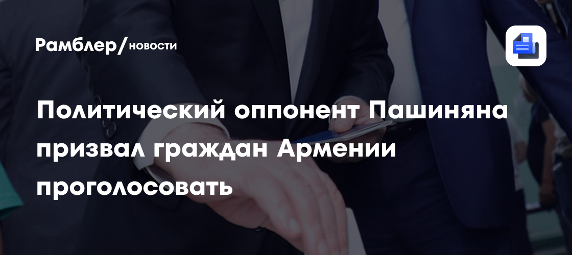 Политический оппонент Пашиняна призвал граждан Армении проголосовать