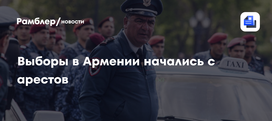 Выборы в Армении начались с арестов