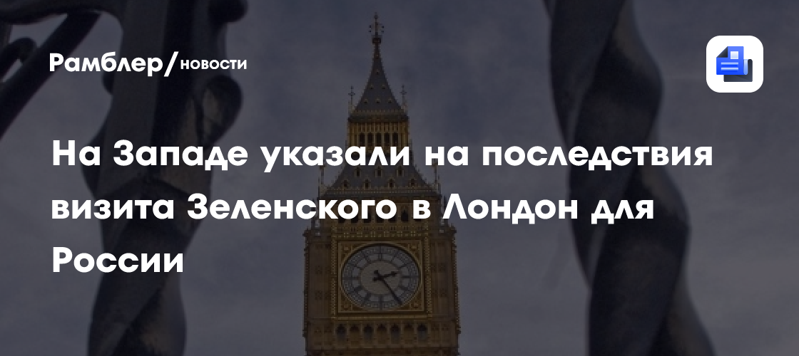 На Западе указали на последствия визита Зеленского в Лондон для России