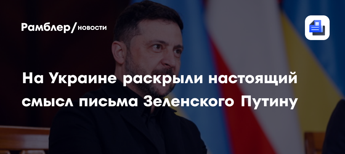 На Украине раскрыли настоящий смысл письма Зеленского Путину