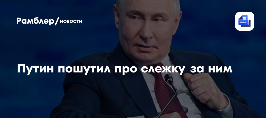 Путин пошутил про слежку за ним