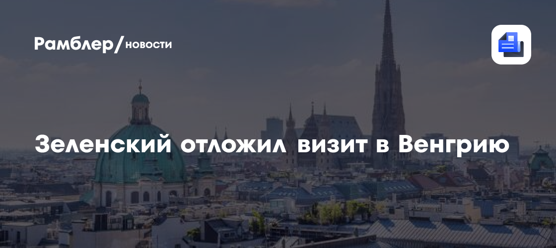 Зеленский отложил визит в Венгрию