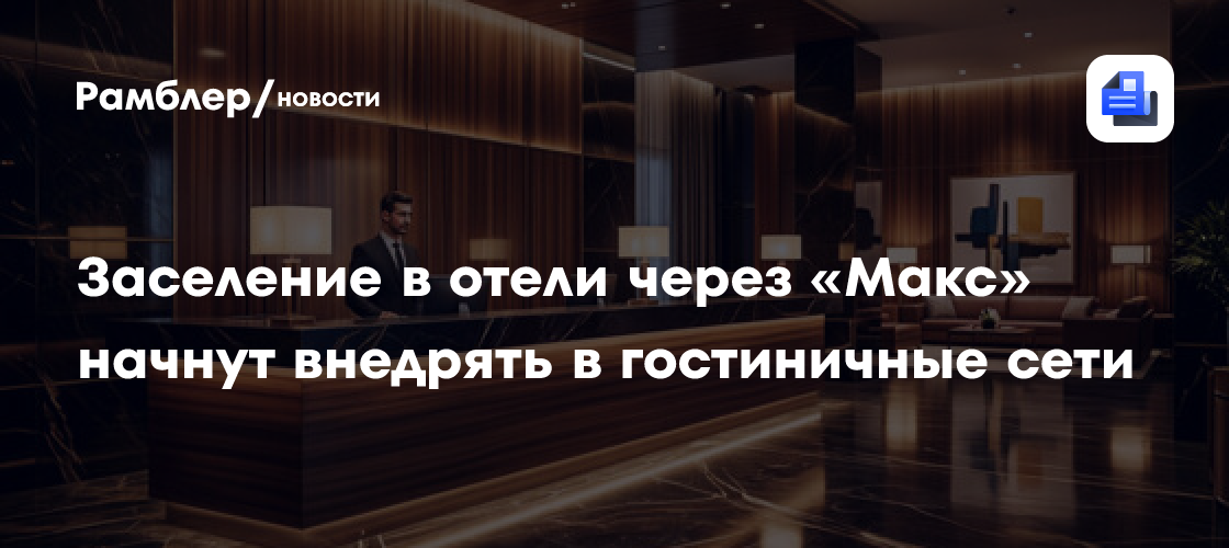 Заселение в отели через «Макс» начнут внедрять в гостиничные сети